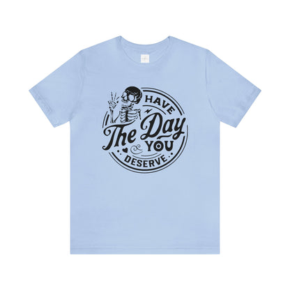 Have The Day You Deserve Adult Tee