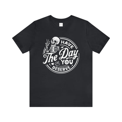 Have The Day You Deserve Adult Tee