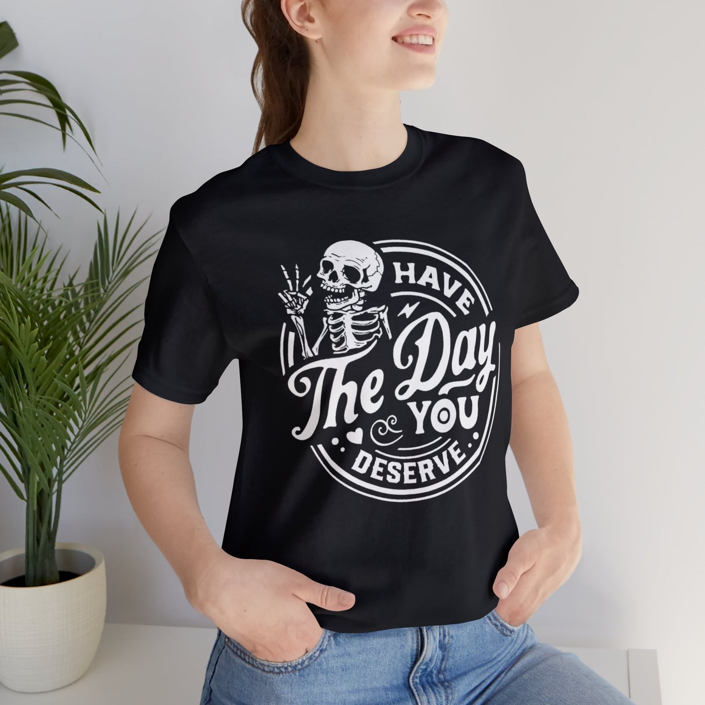 Have The Day You Deserve Adult Tee