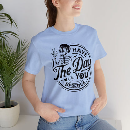 Have The Day You Deserve Adult Tee